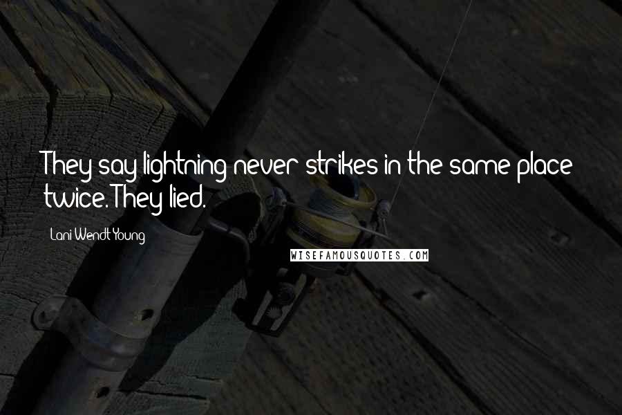 Lani Wendt Young Quotes: They say lightning never strikes in the same place twice. They lied.