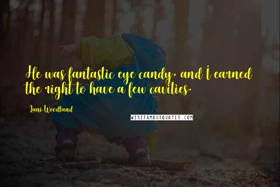 Lani Woodland Quotes: He was fantastic eye candy, and I earned the right to have a few cavities.