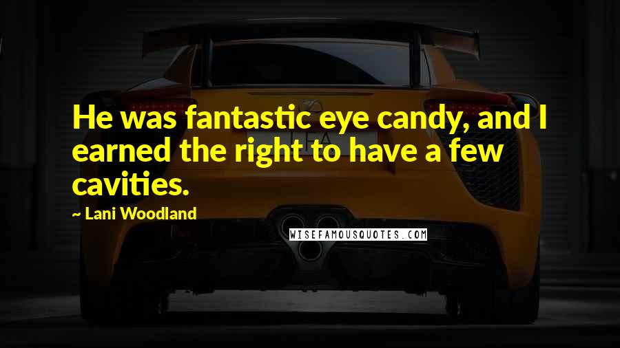 Lani Woodland Quotes: He was fantastic eye candy, and I earned the right to have a few cavities.