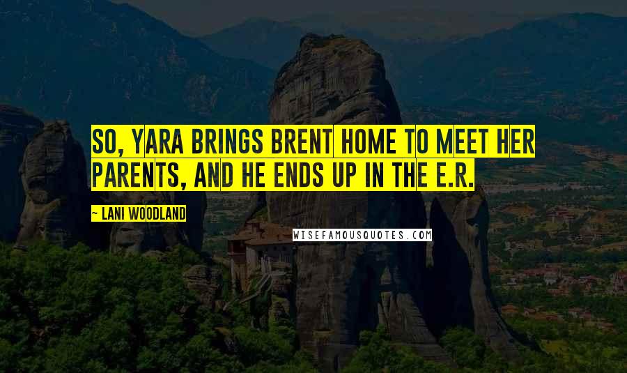 Lani Woodland Quotes: So, Yara brings Brent home to meet her parents, and he ends up in the E.R.