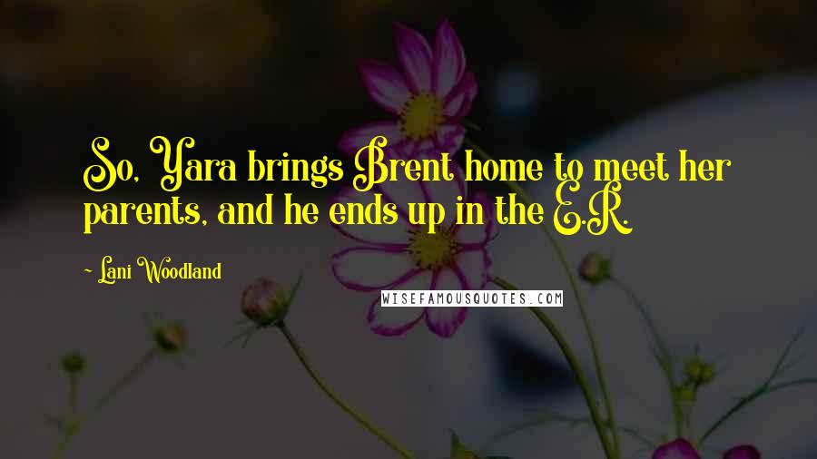 Lani Woodland Quotes: So, Yara brings Brent home to meet her parents, and he ends up in the E.R.