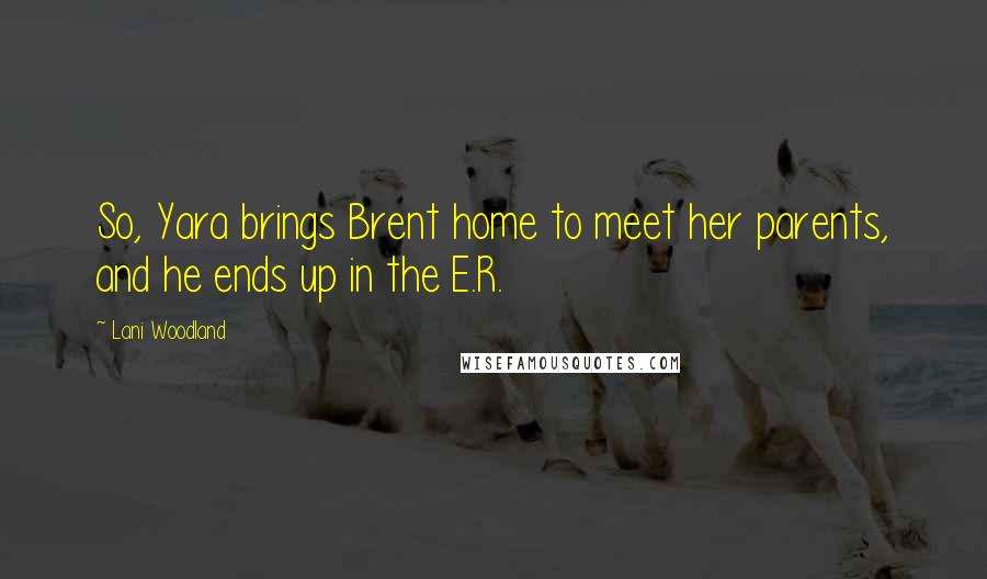 Lani Woodland Quotes: So, Yara brings Brent home to meet her parents, and he ends up in the E.R.