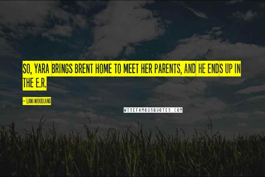 Lani Woodland Quotes: So, Yara brings Brent home to meet her parents, and he ends up in the E.R.