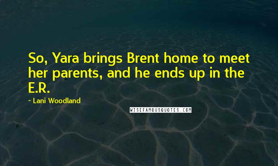 Lani Woodland Quotes: So, Yara brings Brent home to meet her parents, and he ends up in the E.R.