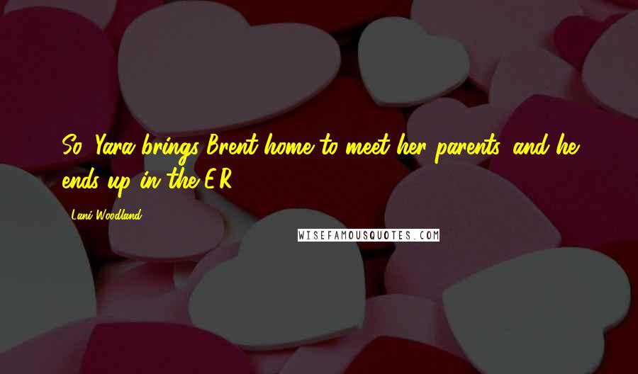 Lani Woodland Quotes: So, Yara brings Brent home to meet her parents, and he ends up in the E.R.