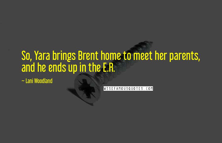 Lani Woodland Quotes: So, Yara brings Brent home to meet her parents, and he ends up in the E.R.