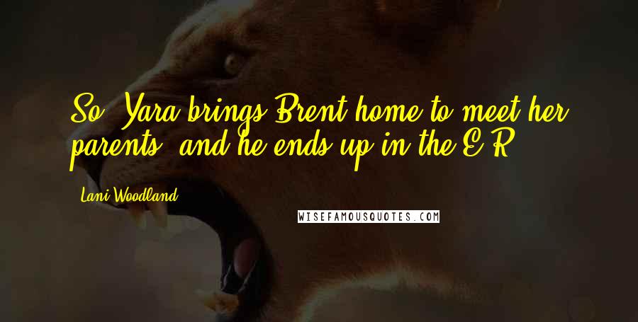 Lani Woodland Quotes: So, Yara brings Brent home to meet her parents, and he ends up in the E.R.