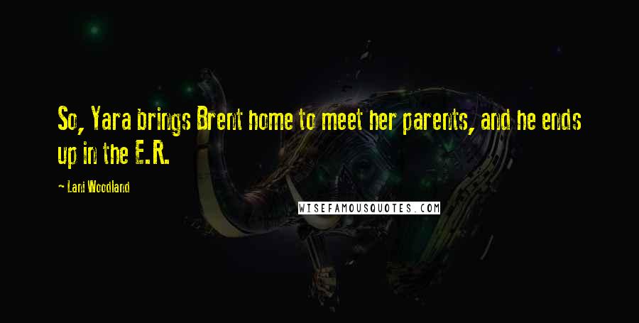 Lani Woodland Quotes: So, Yara brings Brent home to meet her parents, and he ends up in the E.R.