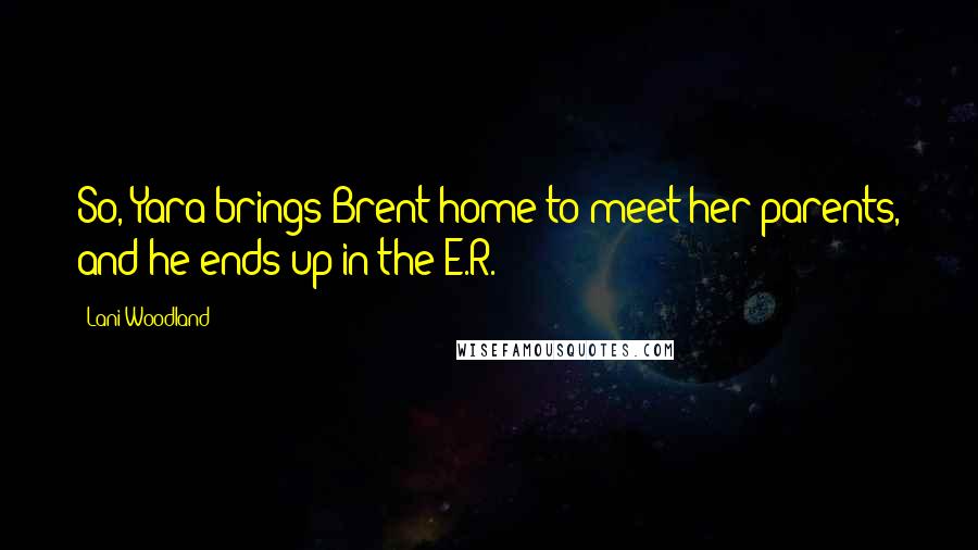 Lani Woodland Quotes: So, Yara brings Brent home to meet her parents, and he ends up in the E.R.