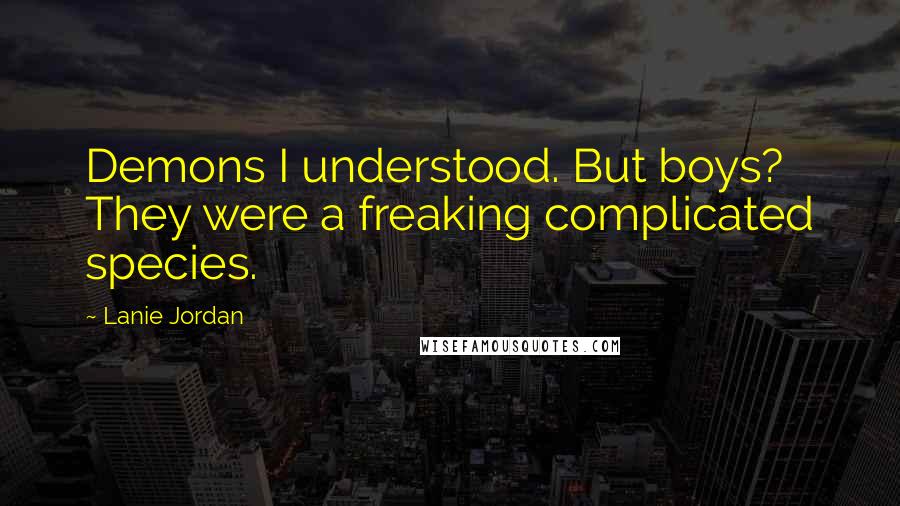 Lanie Jordan Quotes: Demons I understood. But boys? They were a freaking complicated species.