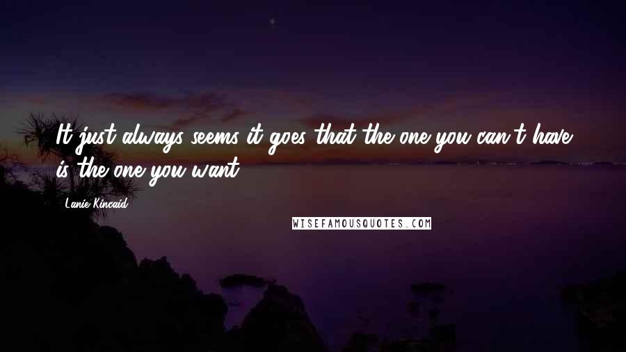 Lanie Kincaid Quotes: It just always seems it goes that the one you can't have is the one you want.
