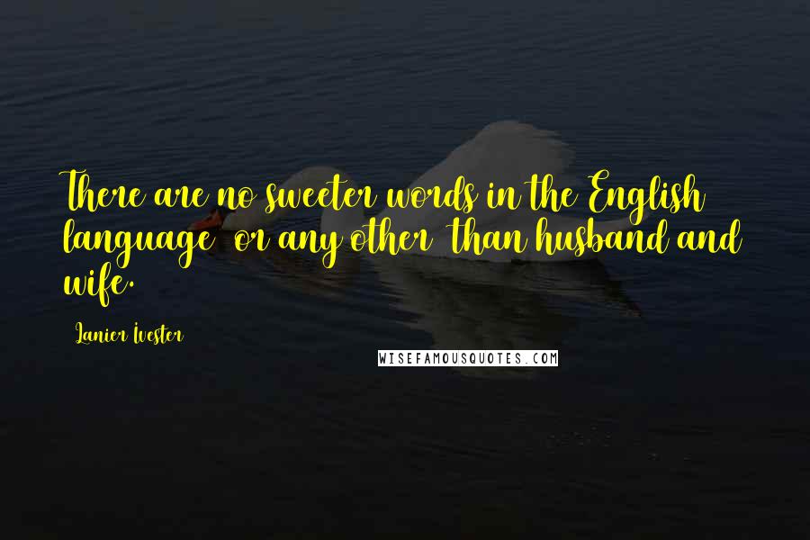 Lanier Ivester Quotes: There are no sweeter words in the English language (or any other) than husband and wife.