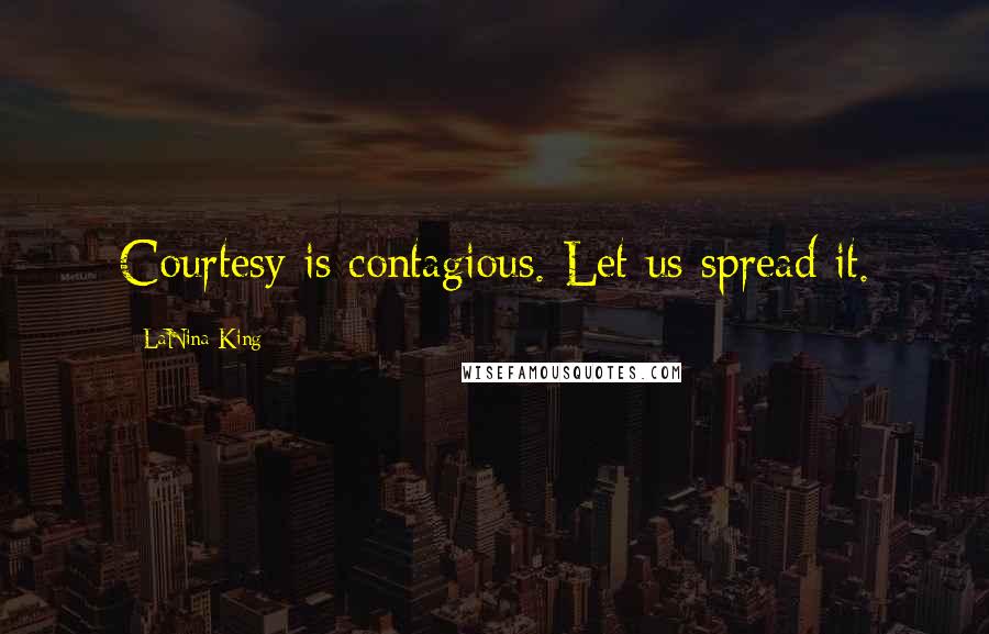 LaNina King Quotes: Courtesy is contagious. Let us spread it.