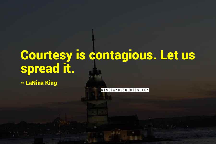 LaNina King Quotes: Courtesy is contagious. Let us spread it.