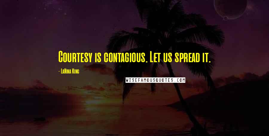 LaNina King Quotes: Courtesy is contagious. Let us spread it.