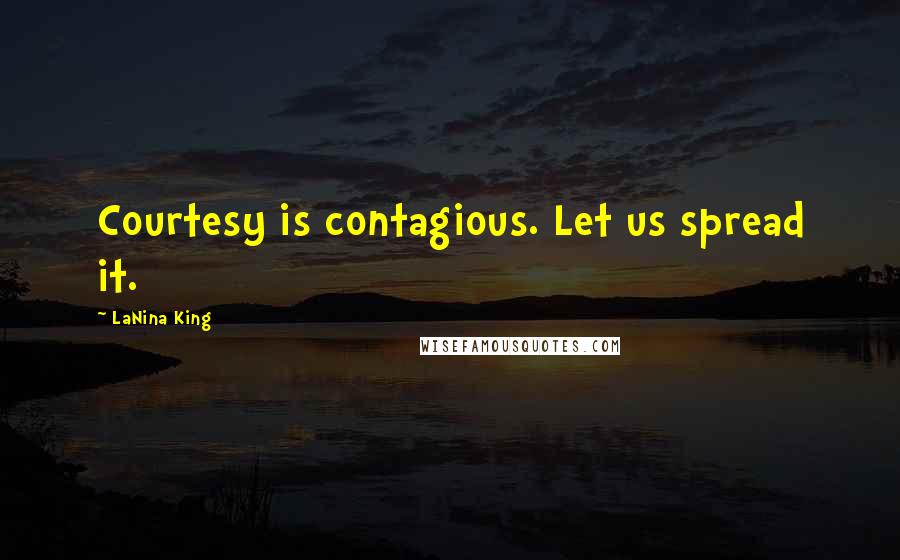 LaNina King Quotes: Courtesy is contagious. Let us spread it.