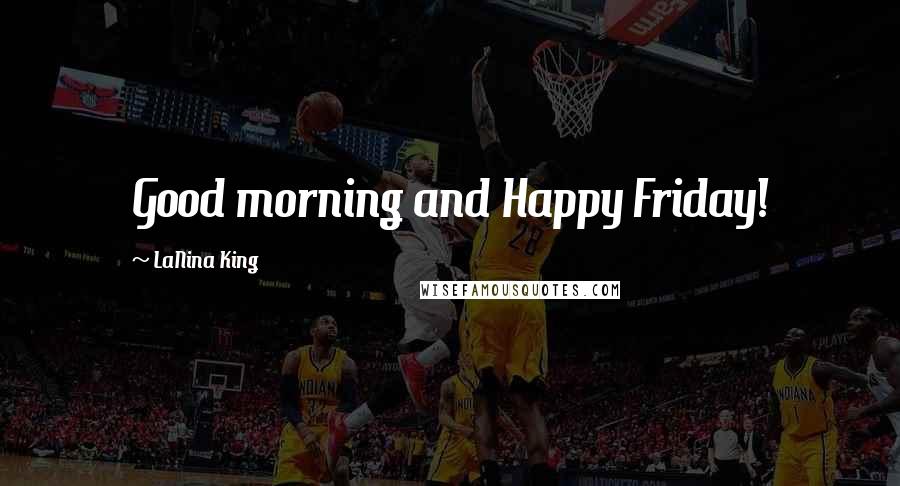 LaNina King Quotes: Good morning and Happy Friday!