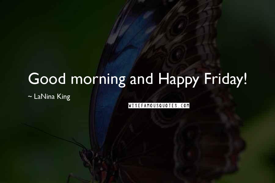 LaNina King Quotes: Good morning and Happy Friday!