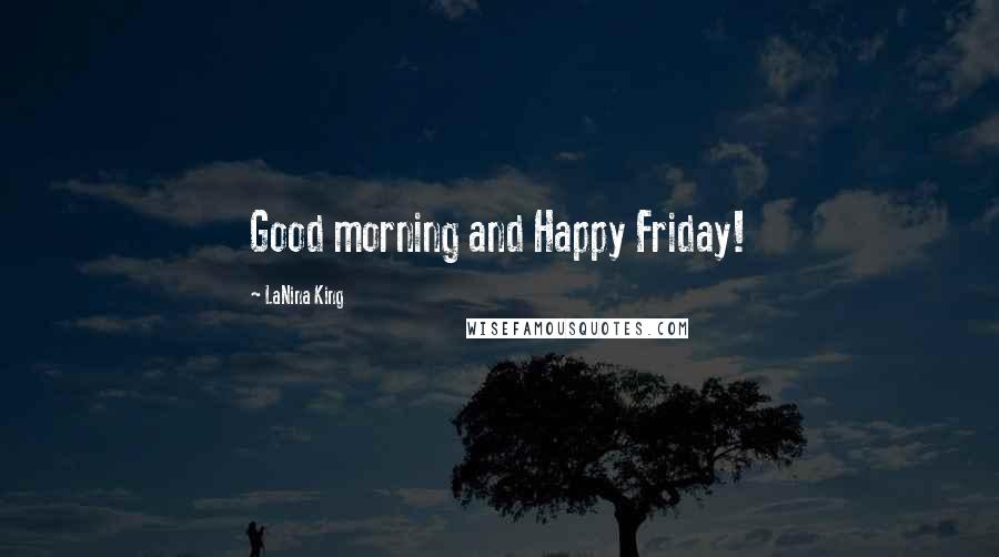 LaNina King Quotes: Good morning and Happy Friday!