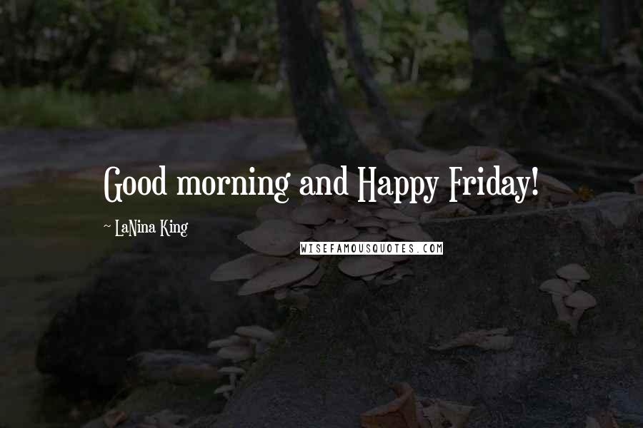 LaNina King Quotes: Good morning and Happy Friday!