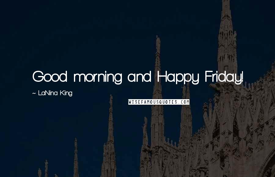 LaNina King Quotes: Good morning and Happy Friday!