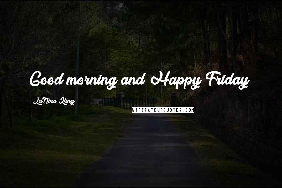 LaNina King Quotes: Good morning and Happy Friday!