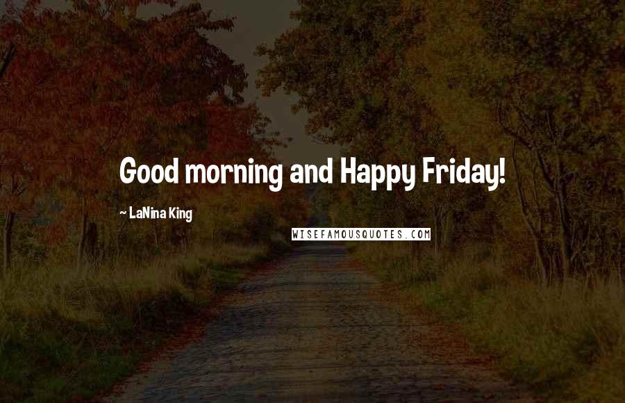 LaNina King Quotes: Good morning and Happy Friday!