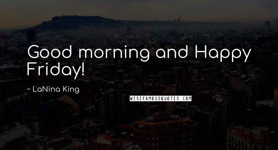 LaNina King Quotes: Good morning and Happy Friday!