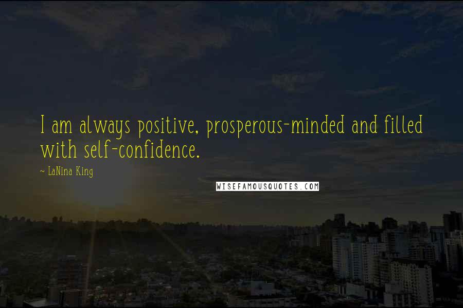 LaNina King Quotes: I am always positive, prosperous-minded and filled with self-confidence.