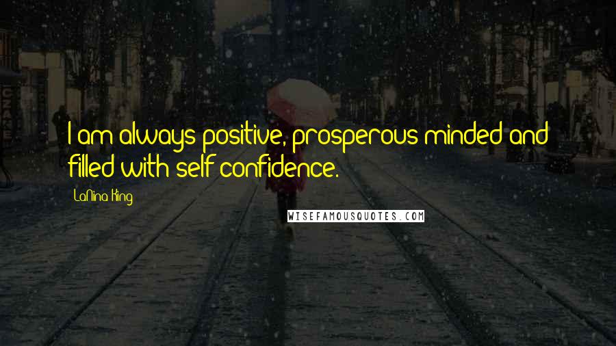 LaNina King Quotes: I am always positive, prosperous-minded and filled with self-confidence.