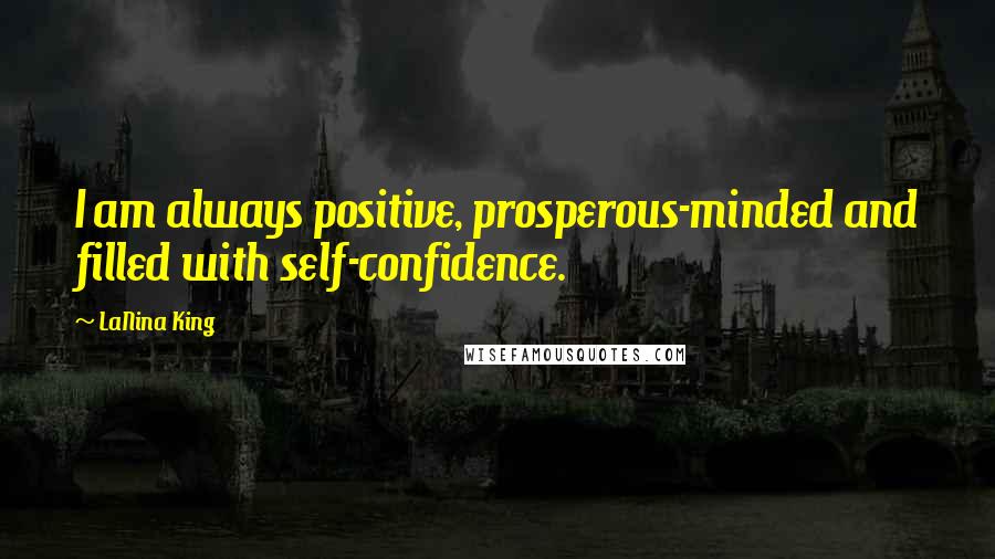 LaNina King Quotes: I am always positive, prosperous-minded and filled with self-confidence.