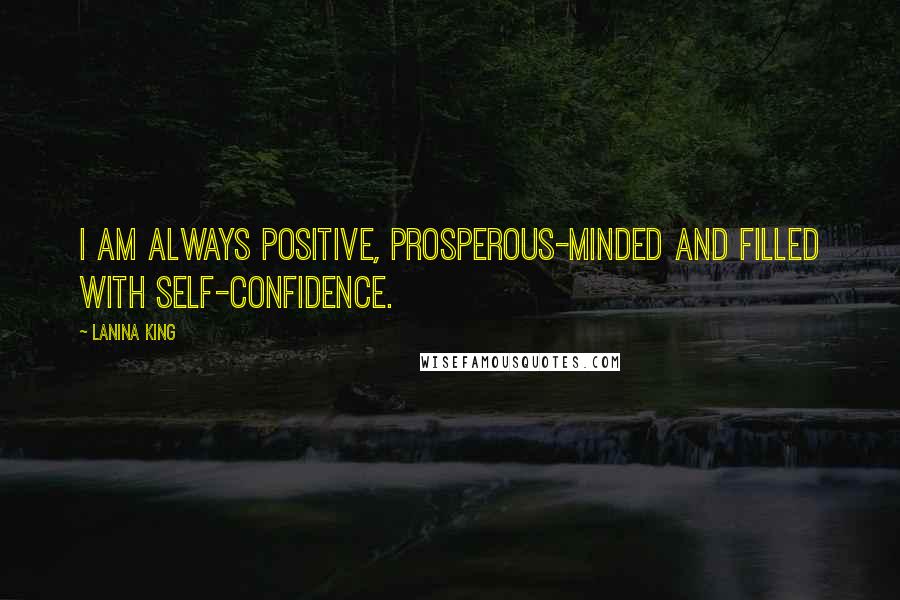 LaNina King Quotes: I am always positive, prosperous-minded and filled with self-confidence.