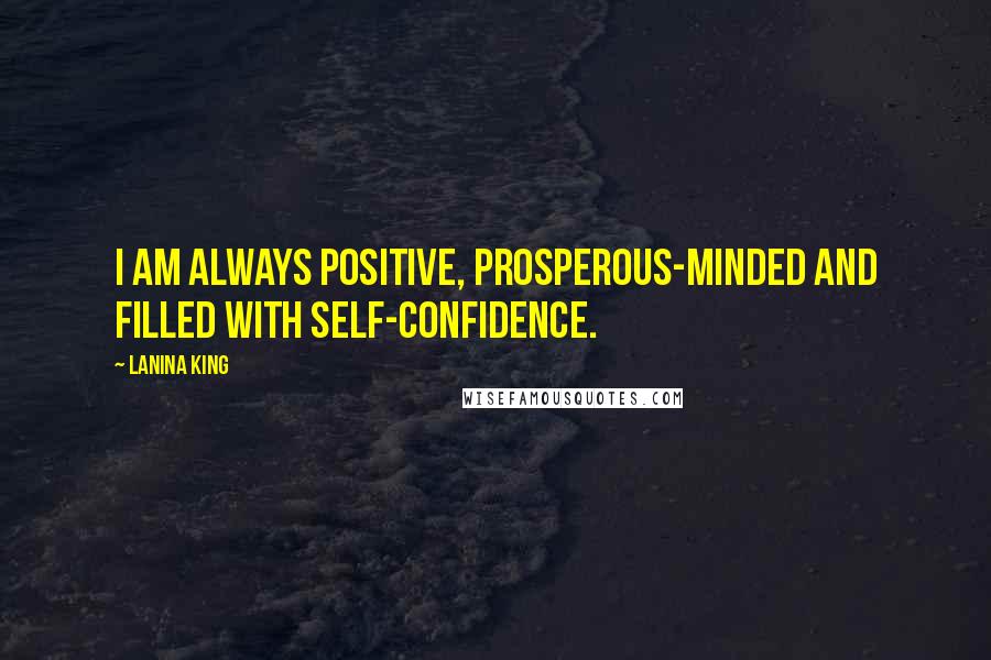 LaNina King Quotes: I am always positive, prosperous-minded and filled with self-confidence.