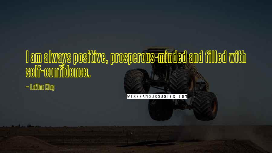 LaNina King Quotes: I am always positive, prosperous-minded and filled with self-confidence.