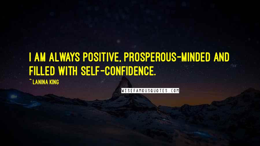 LaNina King Quotes: I am always positive, prosperous-minded and filled with self-confidence.