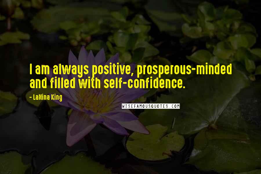 LaNina King Quotes: I am always positive, prosperous-minded and filled with self-confidence.