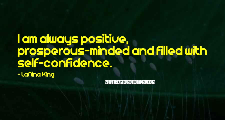 LaNina King Quotes: I am always positive, prosperous-minded and filled with self-confidence.
