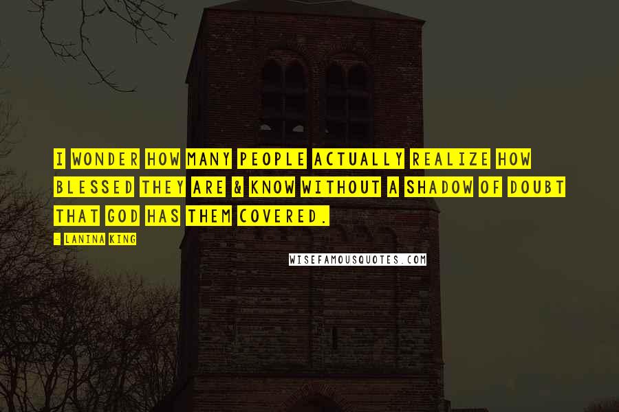 LaNina King Quotes: I wonder how many people actually realize how blessed they are & know without a shadow of doubt that God has them covered.