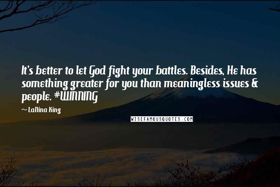 LaNina King Quotes: It's better to let God fight your battles. Besides, He has something greater for you than meaningless issues & people. #WINNING