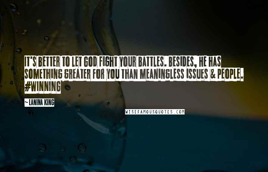 LaNina King Quotes: It's better to let God fight your battles. Besides, He has something greater for you than meaningless issues & people. #WINNING