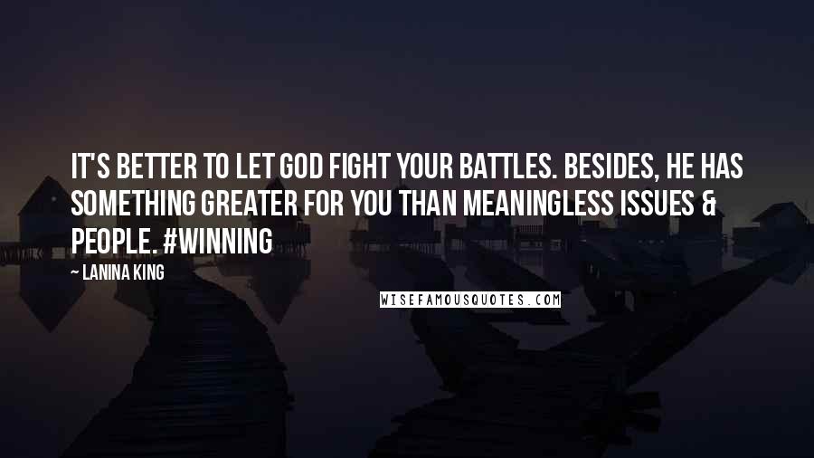 LaNina King Quotes: It's better to let God fight your battles. Besides, He has something greater for you than meaningless issues & people. #WINNING