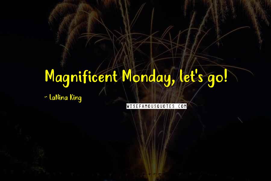 LaNina King Quotes: Magnificent Monday, let's go!