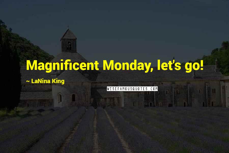 LaNina King Quotes: Magnificent Monday, let's go!