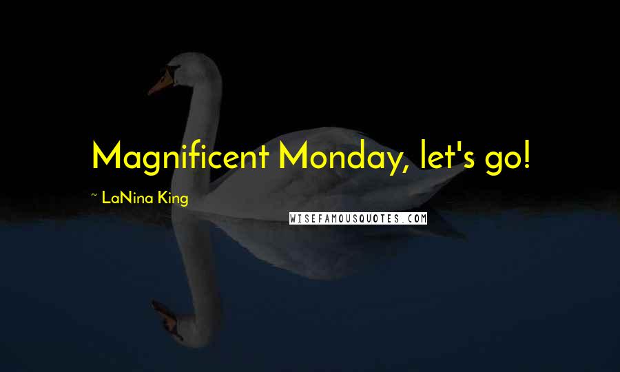 LaNina King Quotes: Magnificent Monday, let's go!