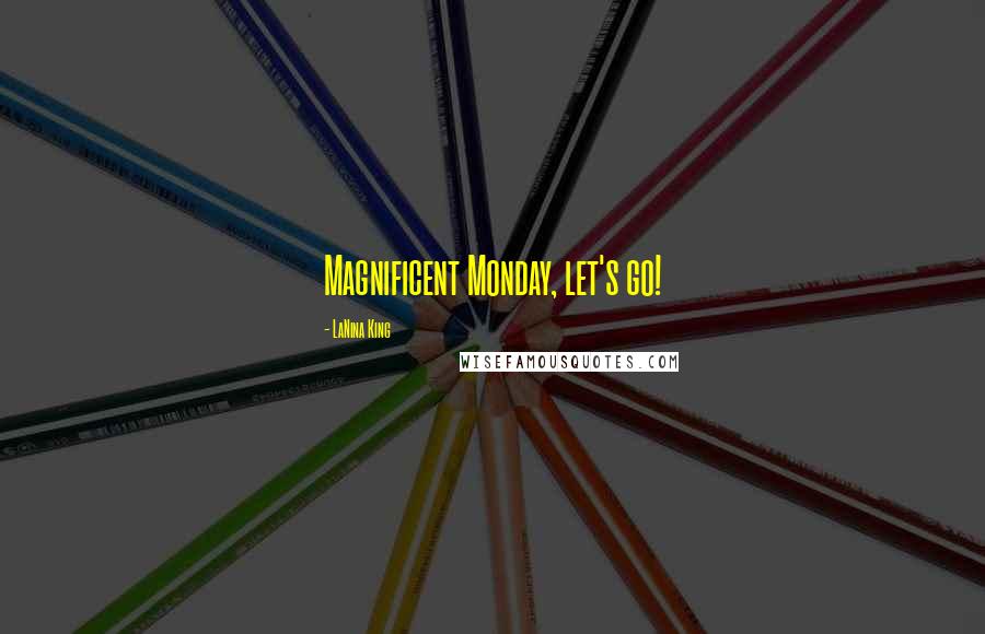 LaNina King Quotes: Magnificent Monday, let's go!