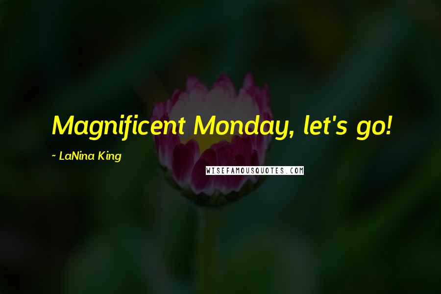 LaNina King Quotes: Magnificent Monday, let's go!