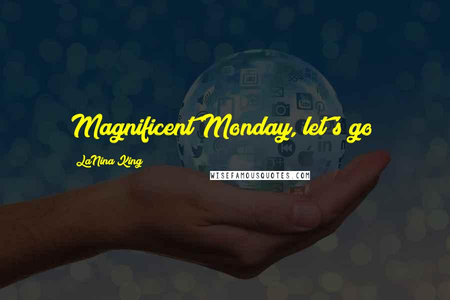 LaNina King Quotes: Magnificent Monday, let's go!