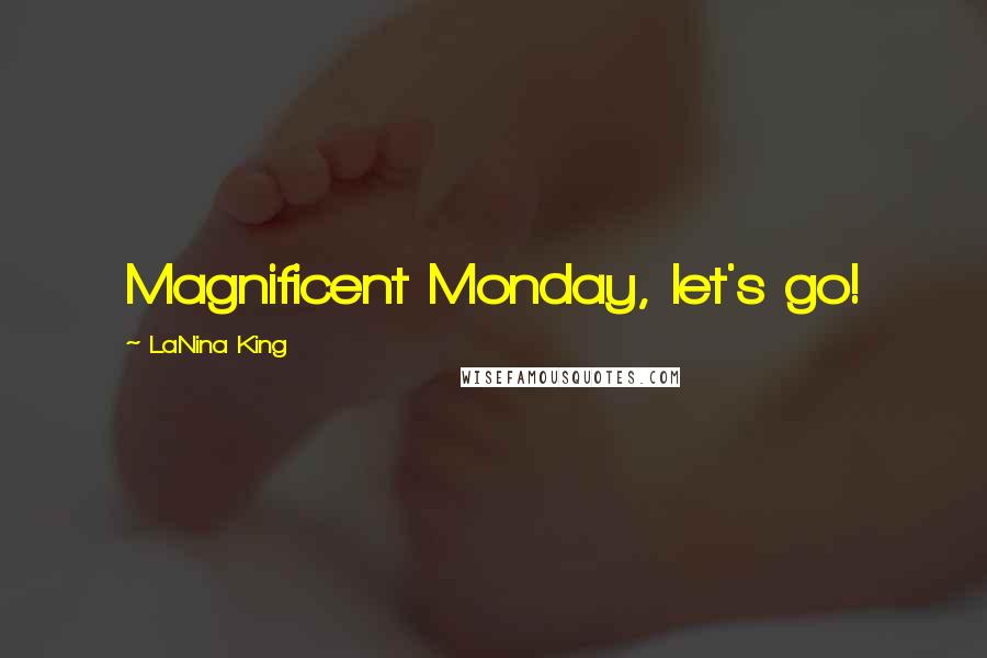 LaNina King Quotes: Magnificent Monday, let's go!