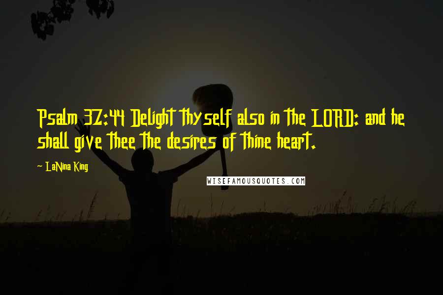 LaNina King Quotes: Psalm 37:44 Delight thyself also in the LORD: and he shall give thee the desires of thine heart.