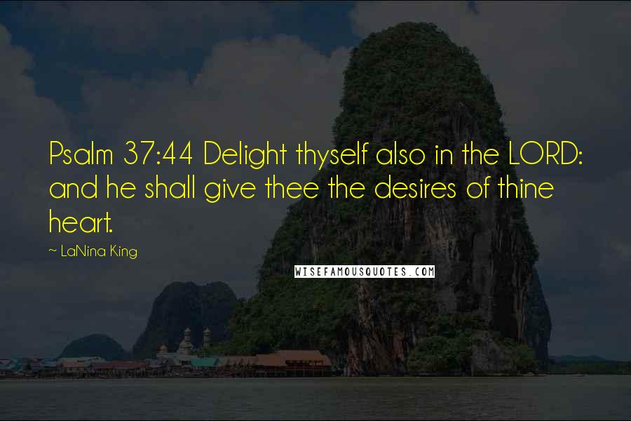 LaNina King Quotes: Psalm 37:44 Delight thyself also in the LORD: and he shall give thee the desires of thine heart.